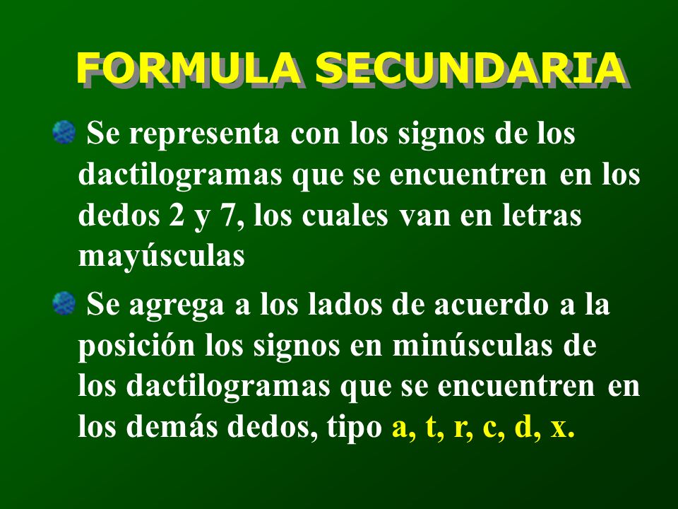 FORMULA SECUNDARIA Se representa con los signos de los dactilogramas que se encuentren en los dedos 2 y 7, los cuales van en letras mayúsculas.