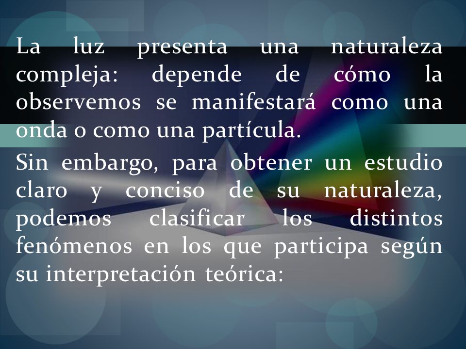 La luz presenta una naturaleza compleja: depende de cómo la observemos se manifestará como una onda o como una partícula.