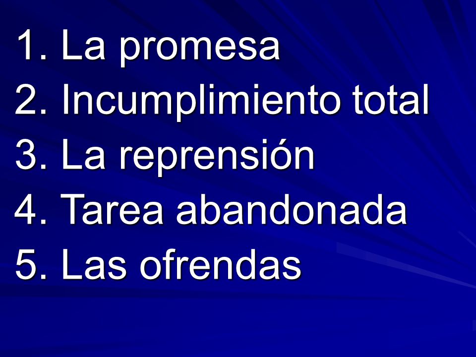 1. La promesa 2. Incumplimiento total 3. La reprensión 4. Tarea abandonada 5. Las ofrendas
