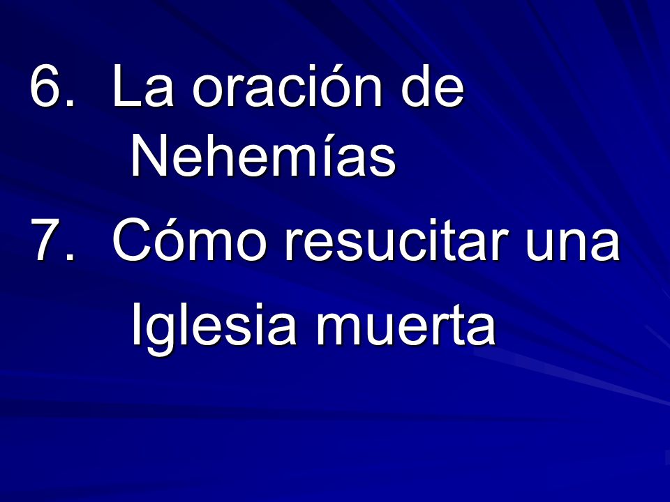 6. La oración de Nehemías 7. Cómo resucitar una Iglesia muerta