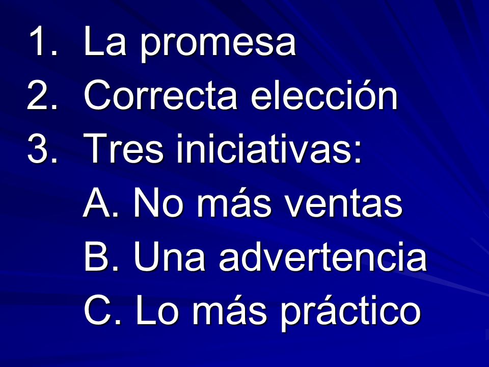 1. La promesa 2. Correcta elección. 3. Tres iniciativas: A. No más ventas. B. Una advertencia.