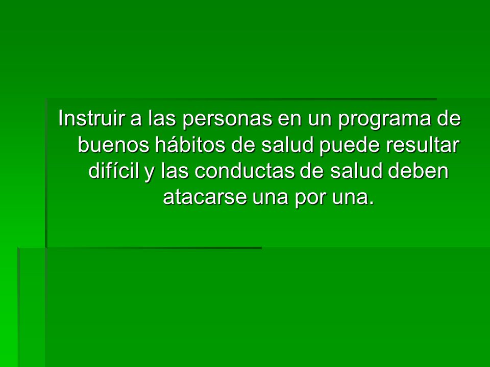 Instruir a las personas en un programa de buenos hábitos de salud puede resultar difícil y las conductas de salud deben atacarse una por una.