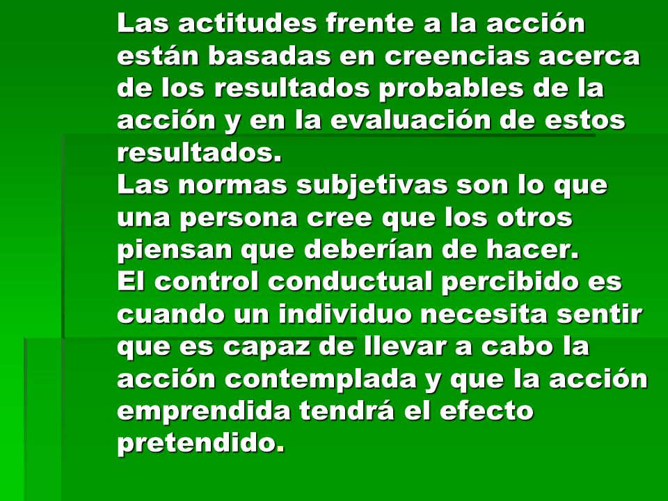 Las actitudes frente a la acción están basadas en creencias acerca de los resultados probables de la acción y en la evaluación de estos resultados.