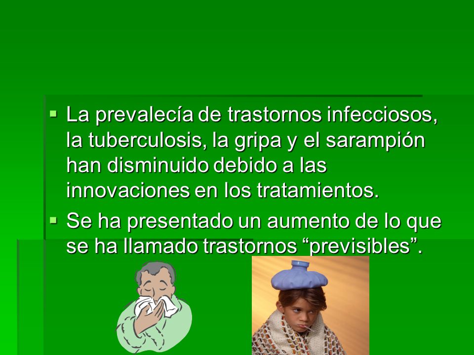 La prevalecía de trastornos infecciosos, la tuberculosis, la gripa y el sarampión han disminuido debido a las innovaciones en los tratamientos.