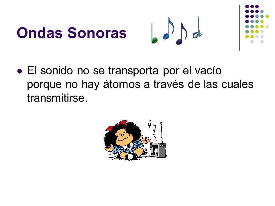 Ondas Sonoras El sonido no se transporta por el vacío porque no hay átomos a través de las cuales transmitirse.