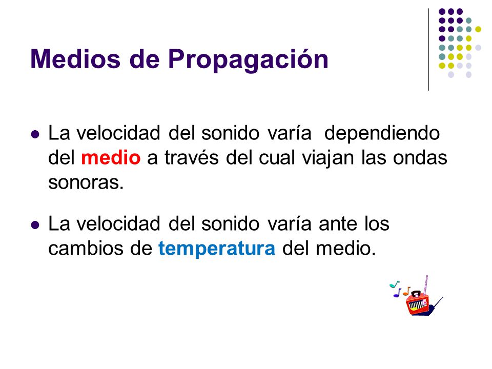 Medios de Propagación La velocidad del sonido varía dependiendo del medio a través del cual viajan las ondas sonoras.