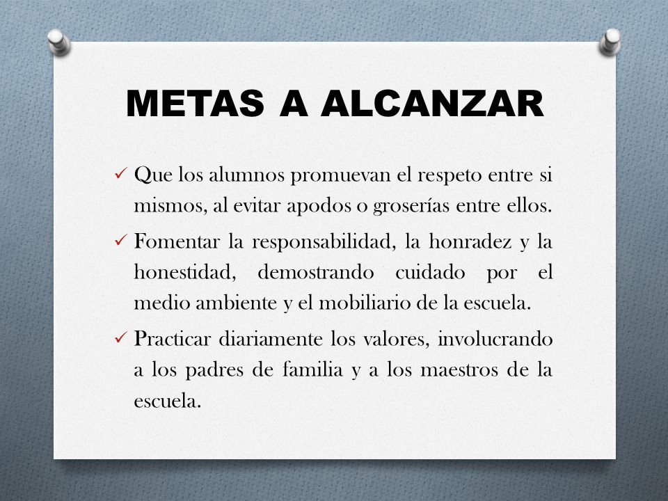 METAS A ALCANZAR Que los alumnos promuevan el respeto entre si mismos, al evitar apodos o groserías entre ellos.