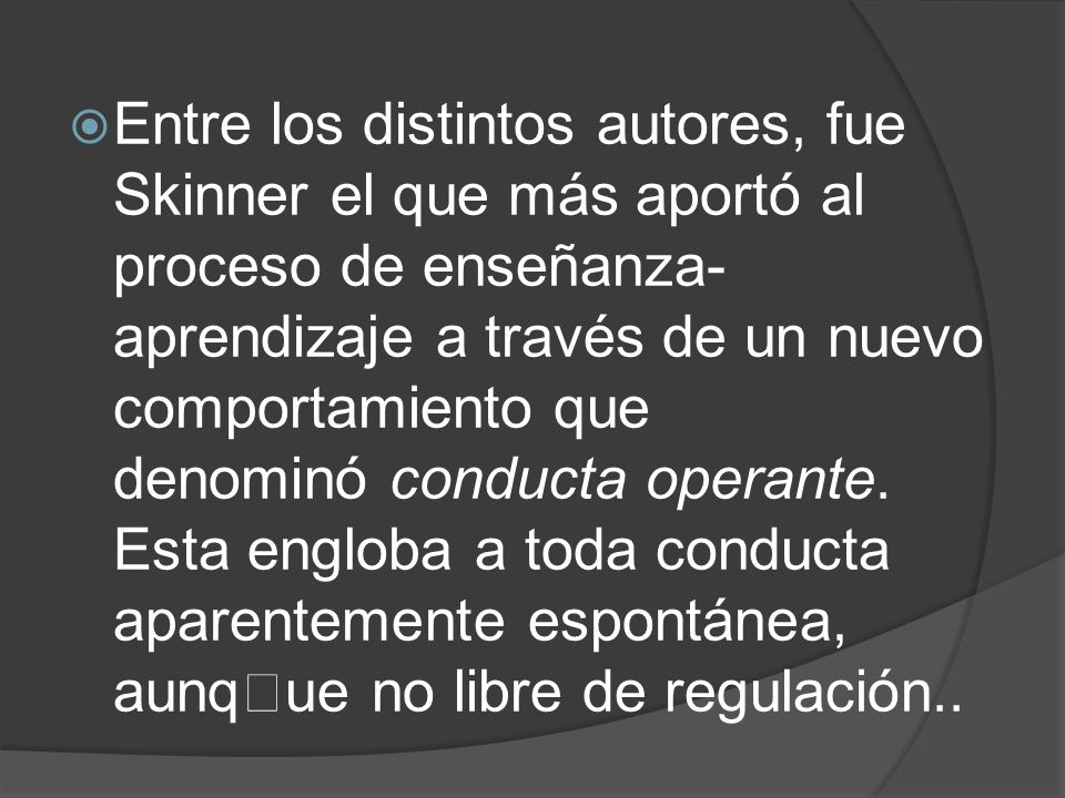 Entre los distintos autores, fue Skinner el que más aportó al proceso de enseñanza-aprendizaje a través de un nuevo comportamiento que denominó conducta operante.