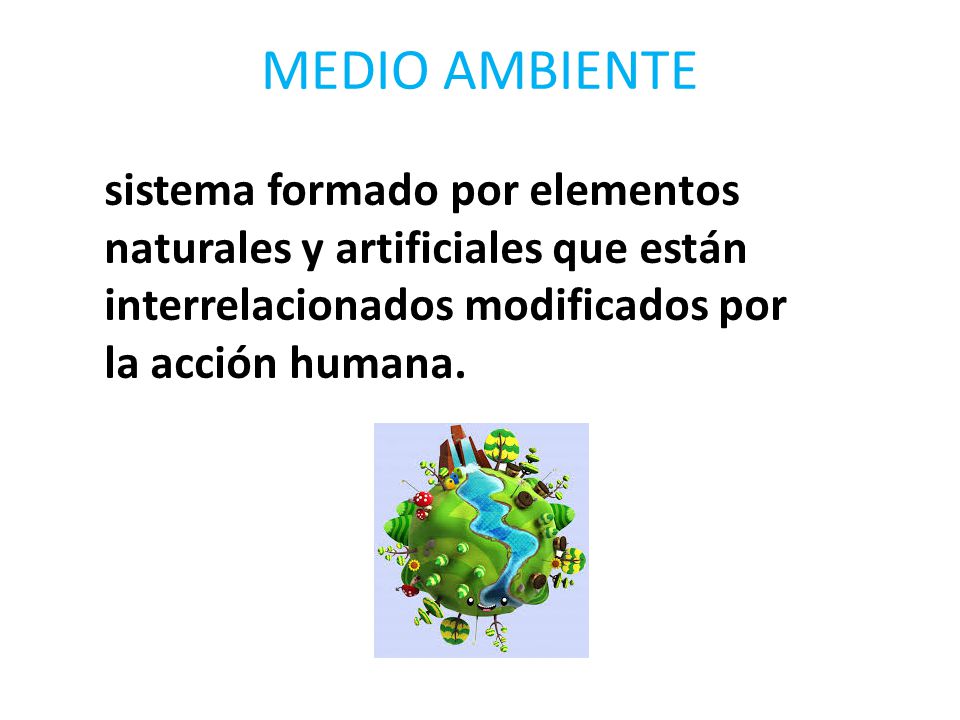 MEDIO AMBIENTE sistema formado por elementos naturales y artificiales que están interrelacionados modificados por la acción humana.