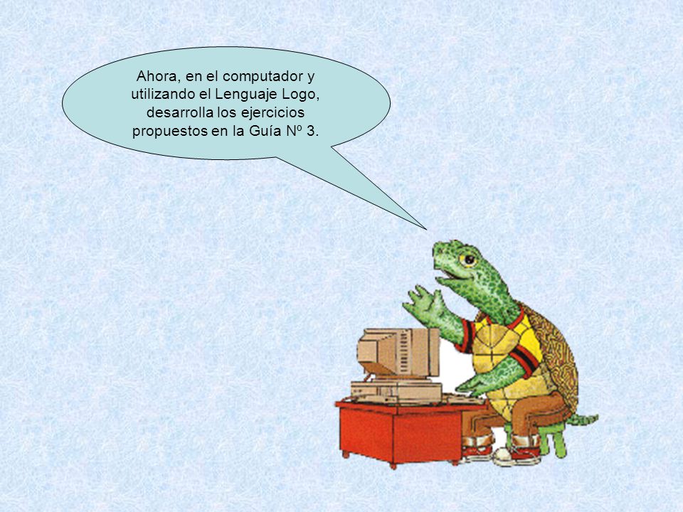 Ahora, en el computador y utilizando el Lenguaje Logo, desarrolla los ejercicios propuestos en la Guía Nº 3.