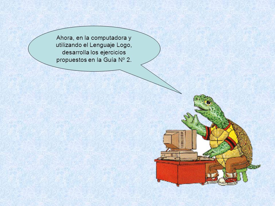 Ahora, en la computadora y utilizando el Lenguaje Logo, desarrolla los ejercicios propuestos en la Guía Nº 2.