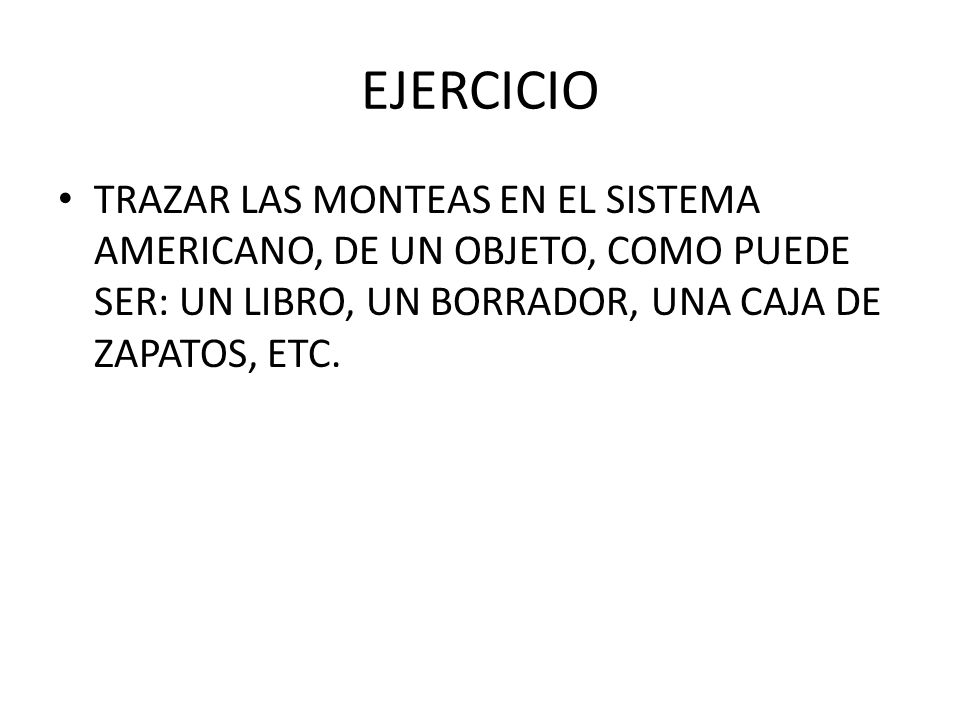 EJERCICIO TRAZAR LAS MONTEAS EN EL SISTEMA AMERICANO, DE UN OBJETO, COMO PUEDE SER: UN LIBRO, UN BORRADOR, UNA CAJA DE ZAPATOS, ETC.