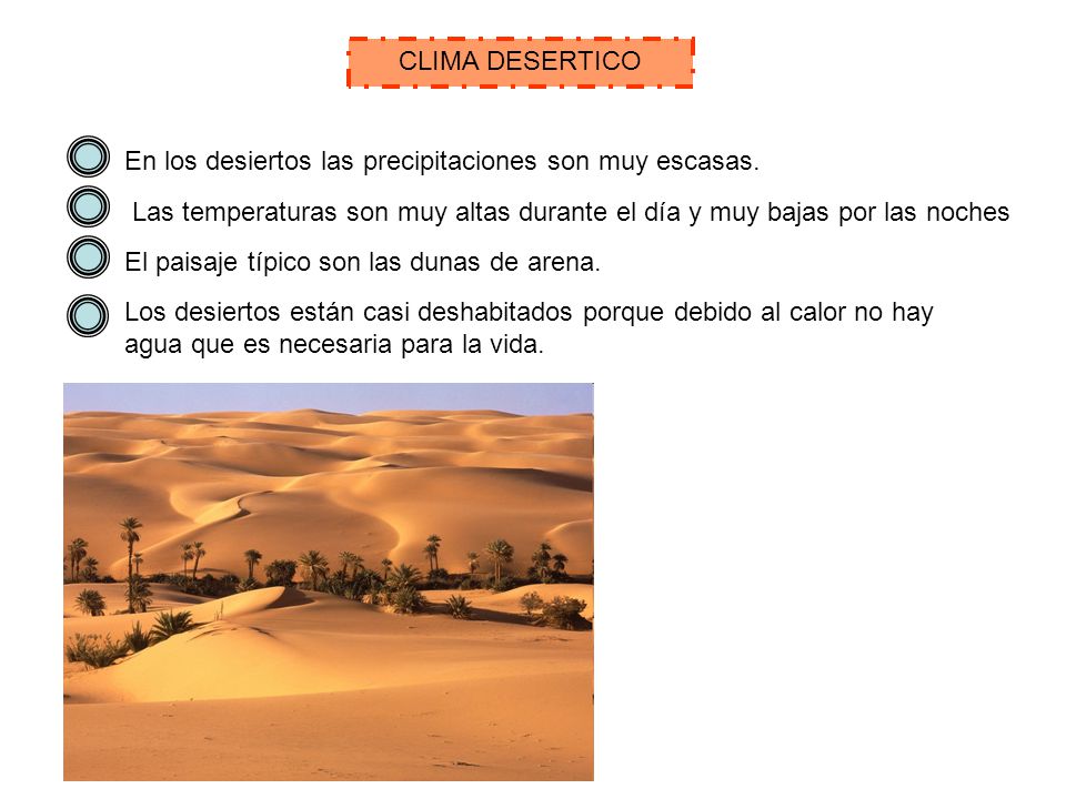 CLIMA DESERTICO En los desiertos las precipitaciones son muy escasas. Las temperaturas son muy altas durante el día y muy bajas por las noches.