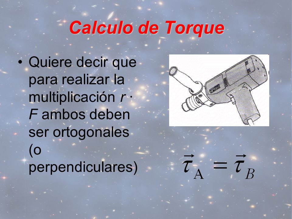 Calculo de Torque Quiere decir que para realizar la multiplicación r · F ambos deben ser ortogonales (o perpendiculares)