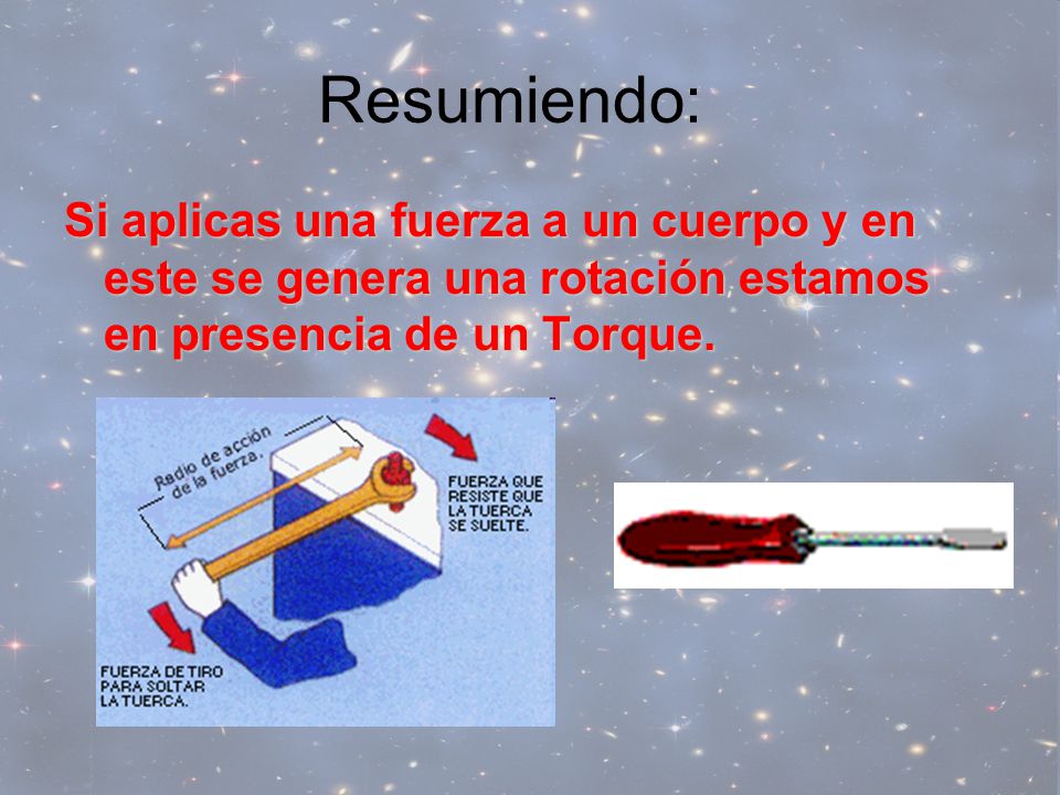 Resumiendo: Si aplicas una fuerza a un cuerpo y en este se genera una rotación estamos en presencia de un Torque.