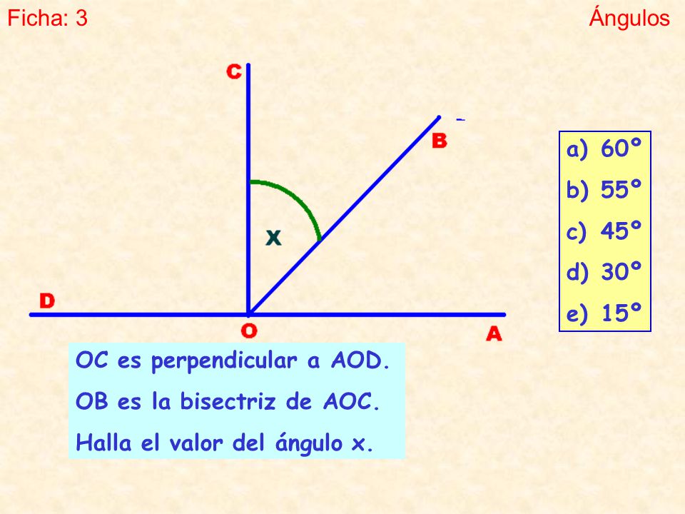 Ficha: 3 Ángulos. 60º. 55º. 45º. 30º. 15º. OC es perpendicular a AOD. OB es la bisectriz de AOC.