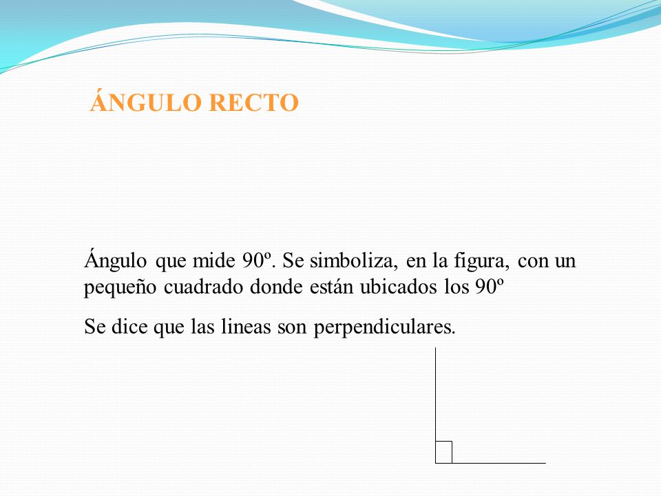 ÁNGULO RECTO Ángulo que mide 90º. Se simboliza, en la figura, con un pequeño cuadrado donde están ubicados los 90º.