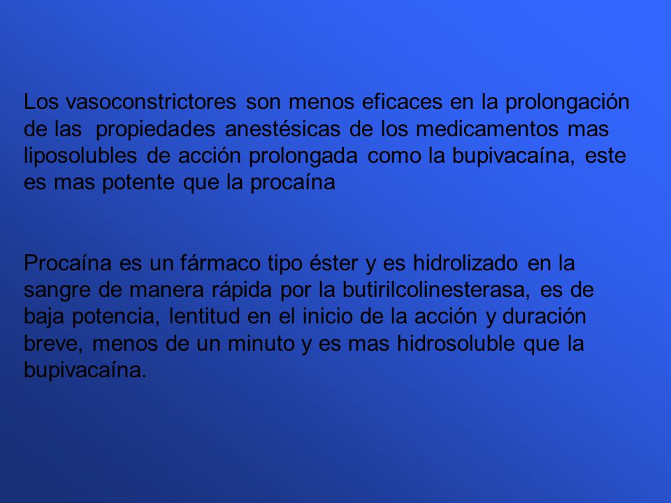 Los vasoconstrictores son menos eficaces en la prolongación de las propiedades anestésicas de los medicamentos mas liposolubles de acción prolongada como la bupivacaína, este es mas potente que la procaína