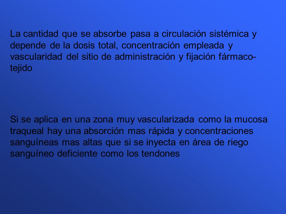 La cantidad que se absorbe pasa a circulación sistémica y depende de la dosis total, concentración empleada y vascularidad del sitio de administración y fijación fármaco-tejido