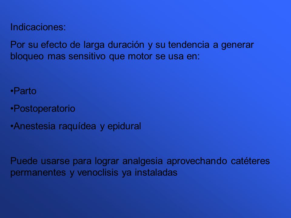 Indicaciones: Por su efecto de larga duración y su tendencia a generar bloqueo mas sensitivo que motor se usa en: