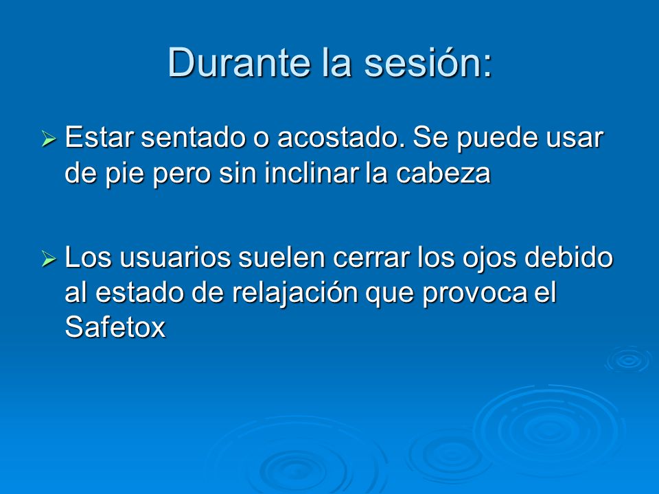Durante la sesión: Estar sentado o acostado. Se puede usar de pie pero sin inclinar la cabeza.