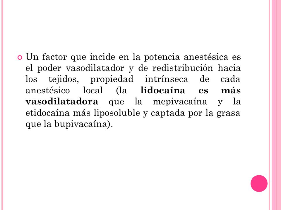 Un factor que incide en la potencia anestésica es el poder vasodilatador y de redistribución hacia los tejidos, propiedad intrínseca de cada anestésico local (la lidocaína es más vasodilatadora que la mepivacaína y la etidocaína más liposoluble y captada por la grasa que la bupivacaína).