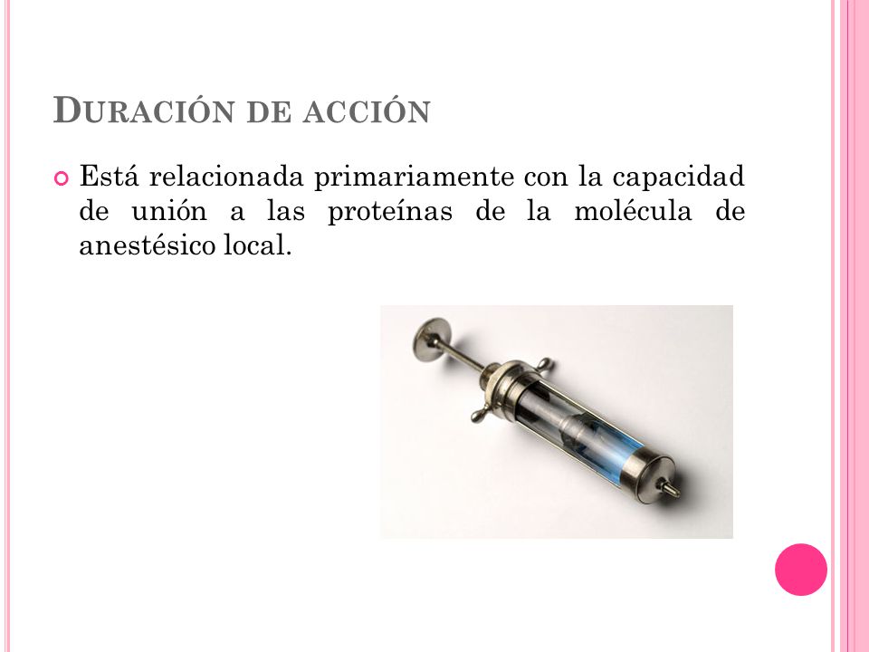 Duración de acción Está relacionada primariamente con la capacidad de unión a las proteínas de la molécula de anestésico local.