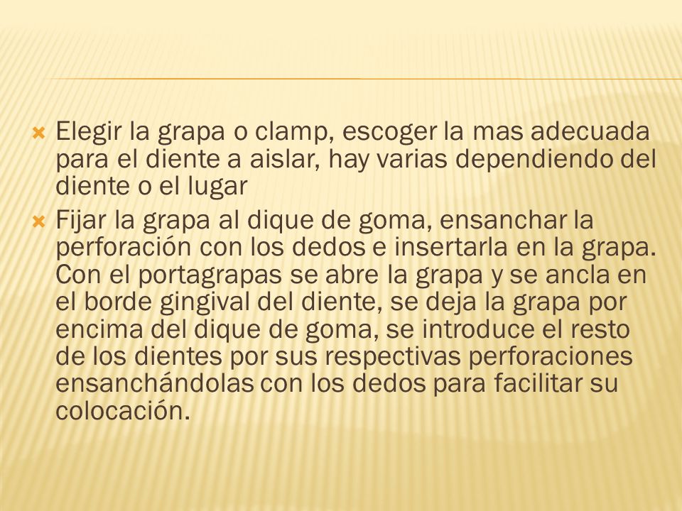 Elegir la grapa o clamp, escoger la mas adecuada para el diente a aislar, hay varias dependiendo del diente o el lugar
