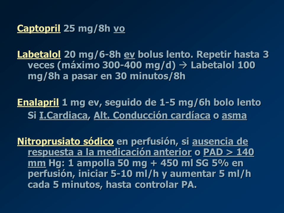 Captopril 25 mg/8h vo Labetalol 20 mg/6-8h ev bolus lento. Repetir hasta 3 veces (máximo mg/d)  Labetalol 100 mg/8h a pasar en 30 minutos/8h.