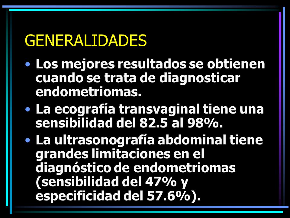 GENERALIDADES Los mejores resultados se obtienen cuando se trata de diagnosticar endometriomas.