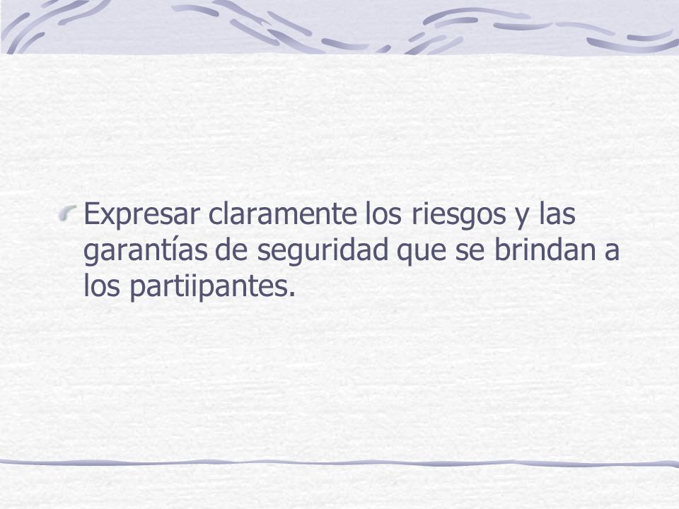 Expresar claramente los riesgos y las garantías de seguridad que se brindan a los partiipantes.