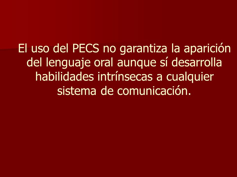 El uso del PECS no garantiza la aparición del lenguaje oral aunque sí desarrolla habilidades intrínsecas a cualquier sistema de comunicación.