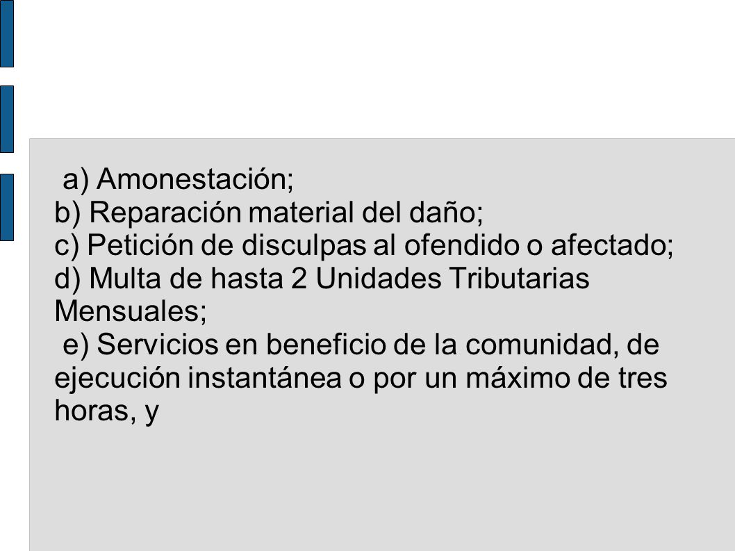 a) Amonestación; b) Reparación material del daño; c) Petición de disculpas al ofendido o afectado; d) Multa de hasta 2 Unidades Tributarias Mensuales;