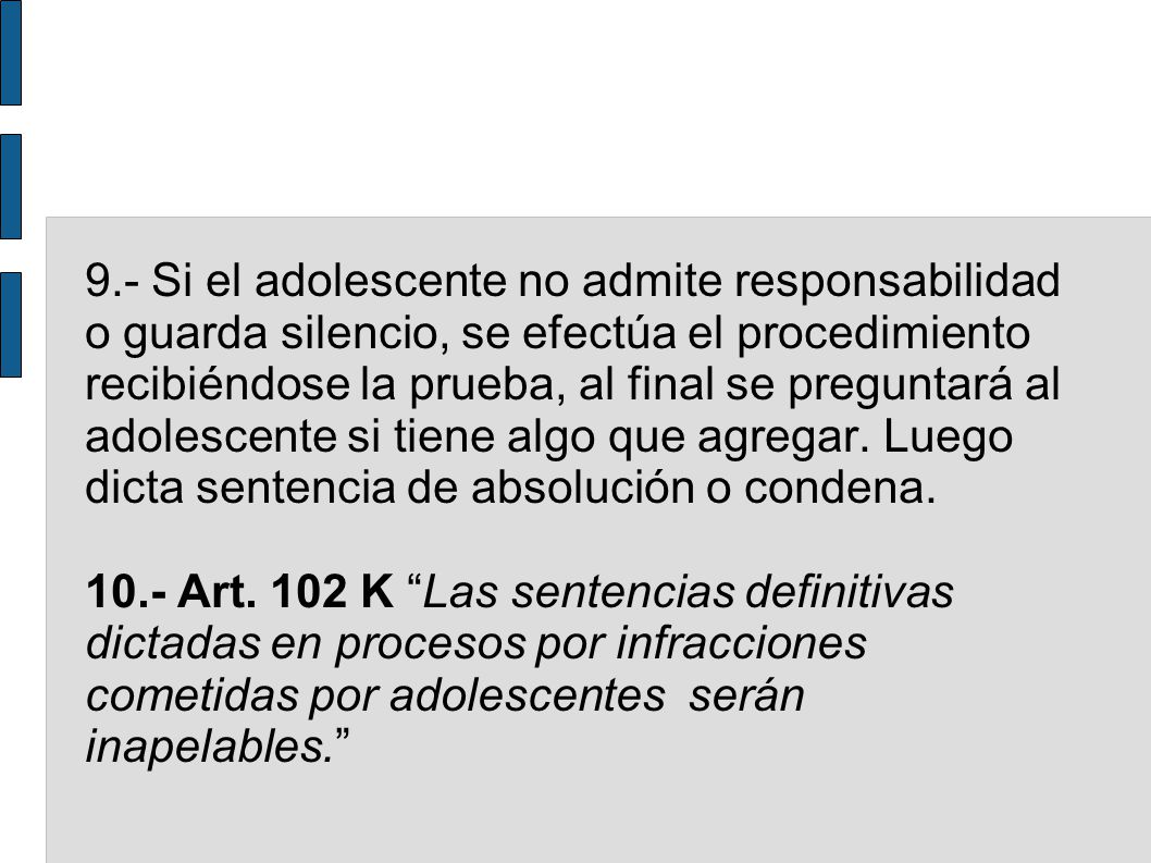 9.- Si el adolescente no admite responsabilidad o guarda silencio, se efectúa el procedimiento recibiéndose la prueba, al final se preguntará al adolescente si tiene algo que agregar. Luego dicta sentencia de absolución o condena.