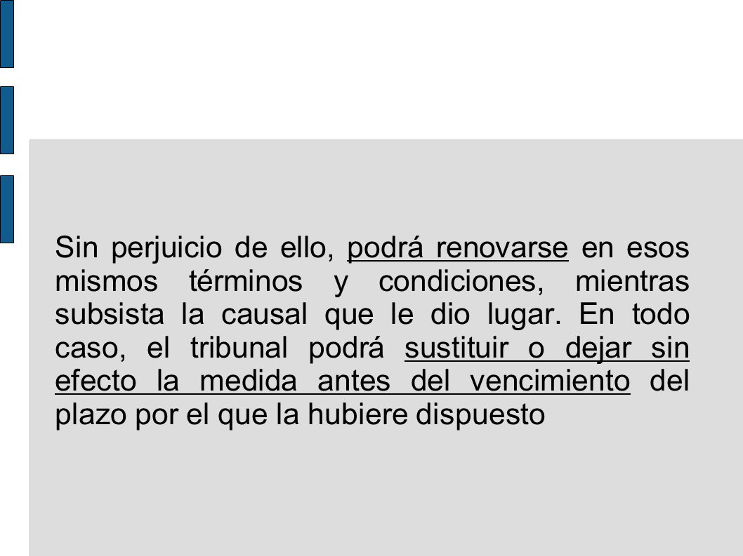 Sin perjuicio de ello, podrá renovarse en esos mismos términos y condiciones, mientras subsista la causal que le dio lugar.