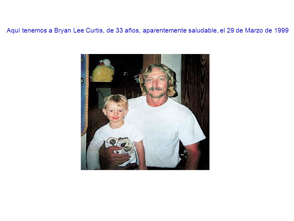 Aquí tenemos a Bryan Lee Curtis, de 33 años, aparentemente saludable, el 29 de Marzo de 1999