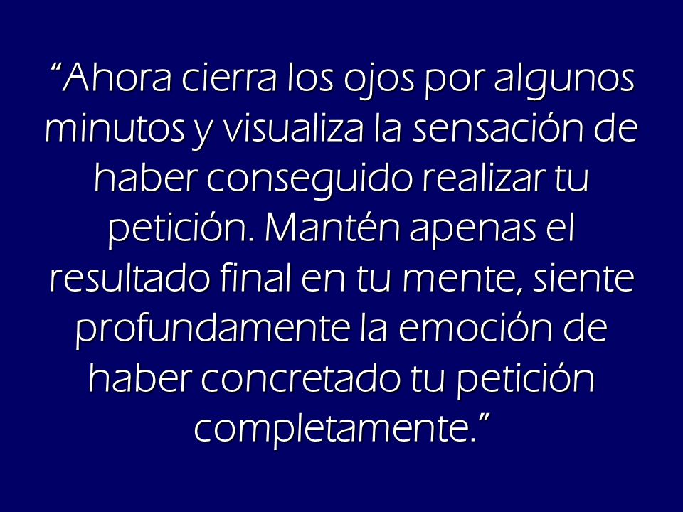 Ahora cierra los ojos por algunos minutos y visualiza la sensación de haber conseguido realizar tu petición.