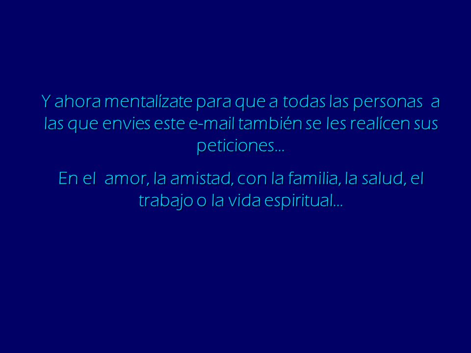 Y ahora mentalízate para que a todas las personas a las que envies este  también se les realícen sus peticiones...