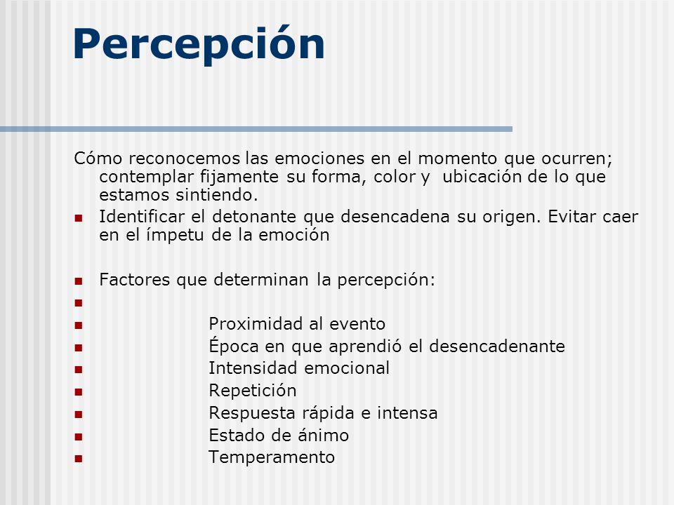 Percepción Cómo reconocemos las emociones en el momento que ocurren; contemplar fijamente su forma, color y ubicación de lo que estamos sintiendo.