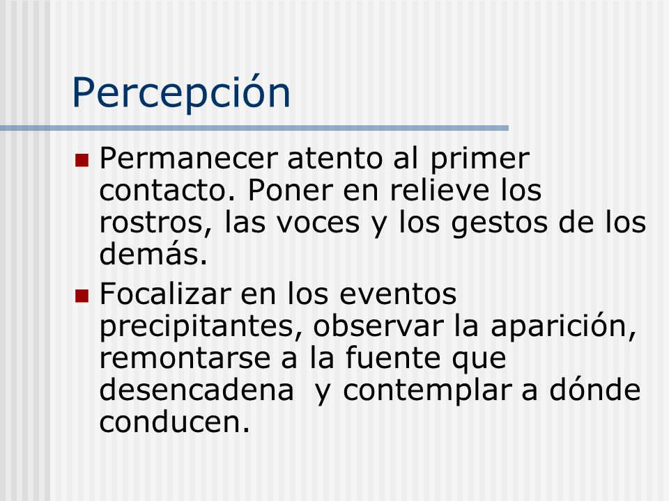Percepción Permanecer atento al primer contacto. Poner en relieve los rostros, las voces y los gestos de los demás.