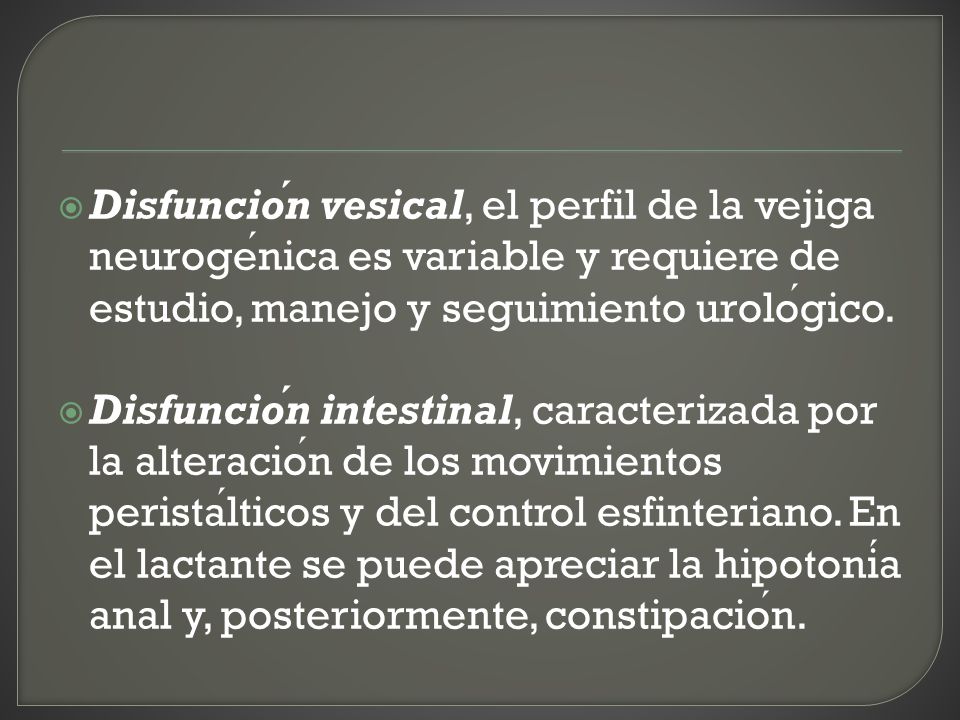 Disfunción vesical, el perfil de la vejiga neurogénica es variable y requiere de estudio, manejo y seguimiento urológico.