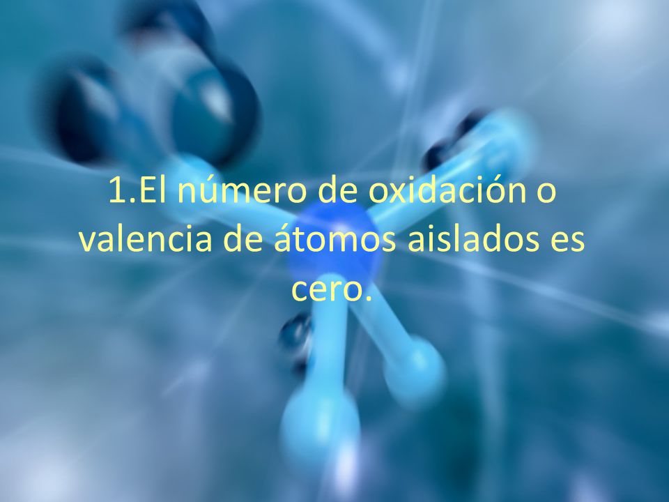 1.El número de oxidación o valencia de átomos aislados es cero.