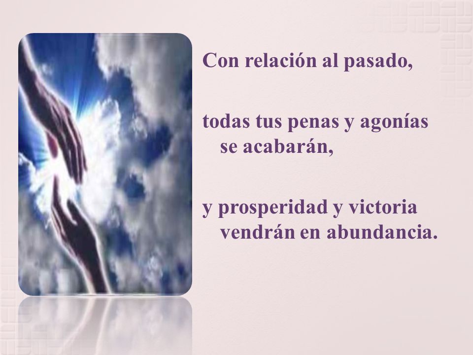Con relación al pasado, todas tus penas y agonías se acabarán, y prosperidad y victoria vendrán en abundancia.