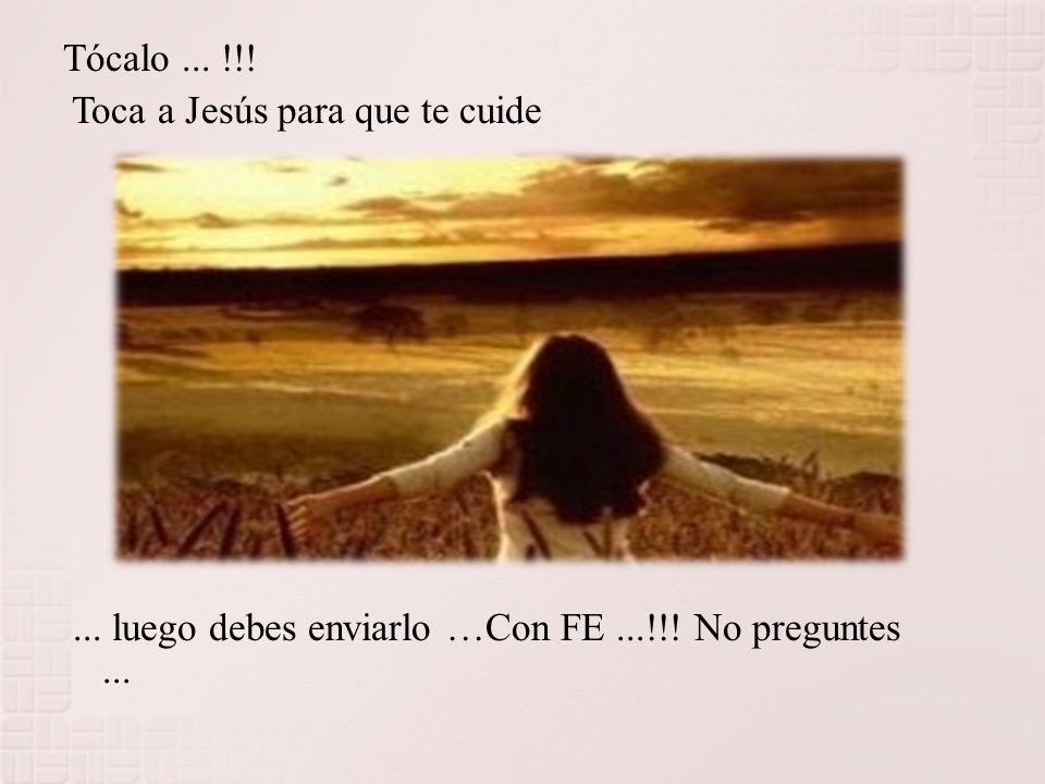 Tócalo ... !!. Toca a Jesús para que te cuide. ...