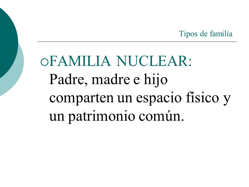 Tipos de familia FAMILIA NUCLEAR: Padre, madre e hijo comparten un espacio físico y un patrimonio común.