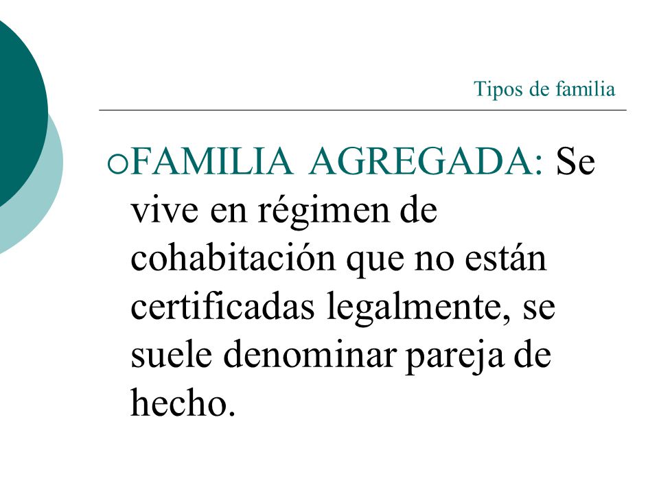 Tipos de familia FAMILIA AGREGADA: Se vive en régimen de cohabitación que no están certificadas legalmente, se suele denominar pareja de hecho.
