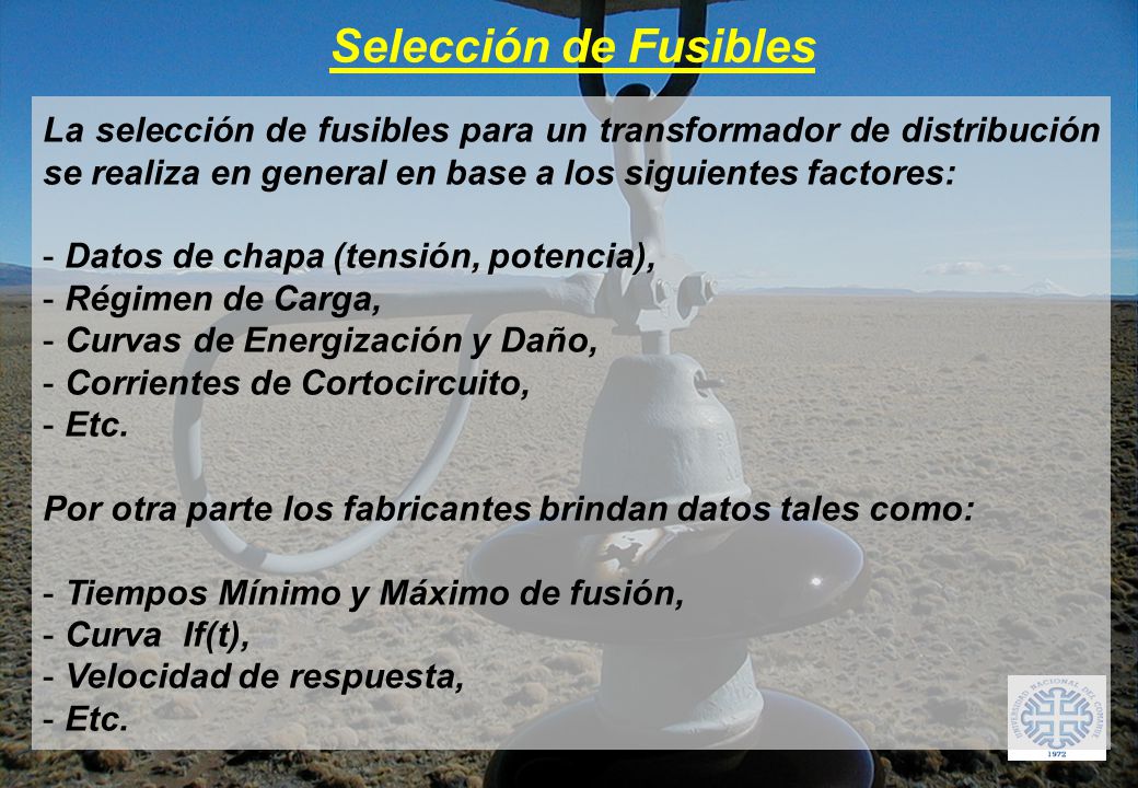 Selección de Fusibles La selección de fusibles para un transformador de distribución se realiza en general en base a los siguientes factores:
