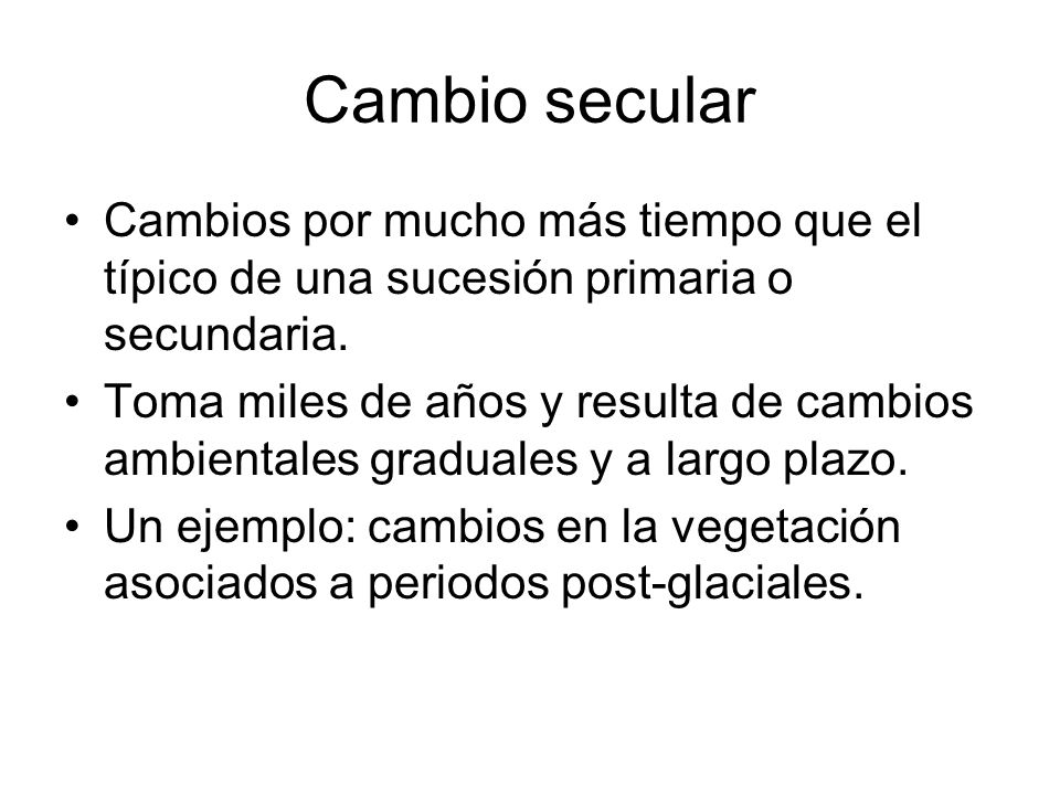 Cambio secular Cambios por mucho más tiempo que el típico de una sucesión primaria o secundaria.
