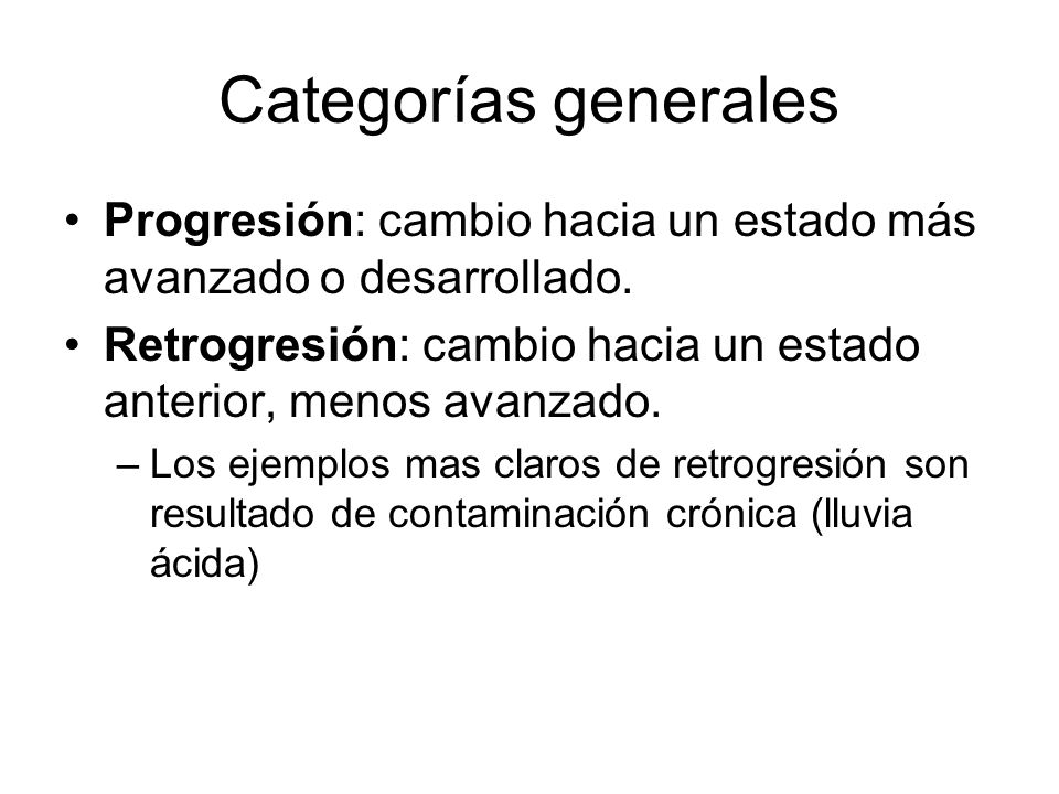 Categorías generales Progresión: cambio hacia un estado más avanzado o desarrollado. Retrogresión: cambio hacia un estado anterior, menos avanzado.