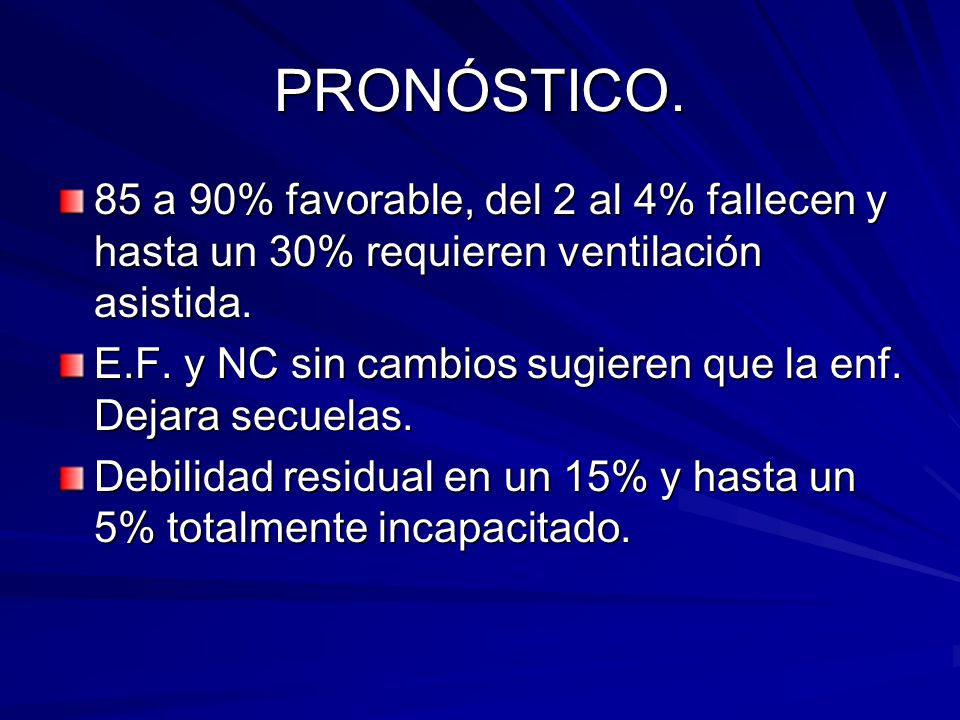 PRONÓSTICO. 85 a 90% favorable, del 2 al 4% fallecen y hasta un 30% requieren ventilación asistida.